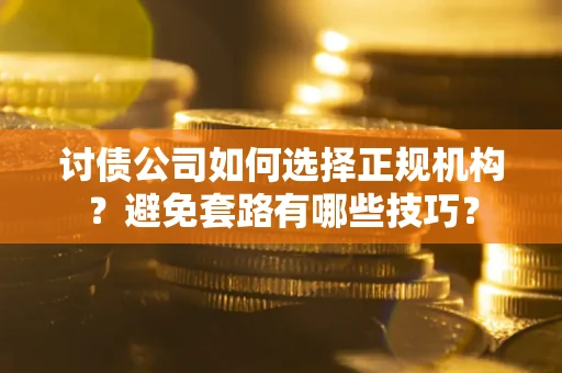 北京讨债公司如何选择正规机构？避免套路有哪些技巧？
