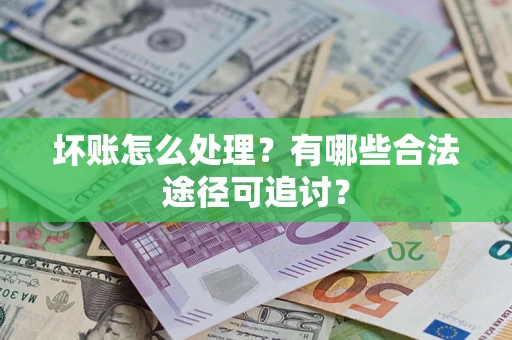 北京坏账怎么处理？有哪些合法途径可追讨？