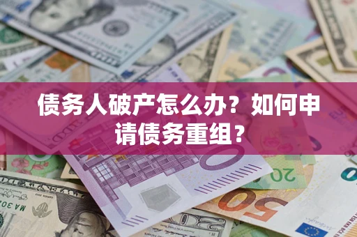 北京债务人破产怎么办？如何申请债务重组？
