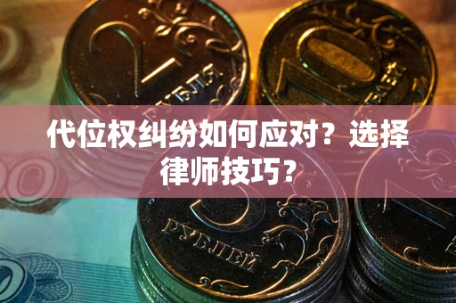 北京代位权纠纷如何应对？选择律师技巧？