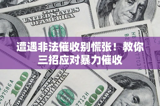 北京遭遇非法催收别慌张！教你三招应对暴力催收