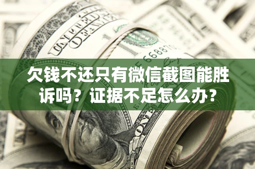 北京欠钱不还只有微信截图能胜诉吗？证据不足怎么办？