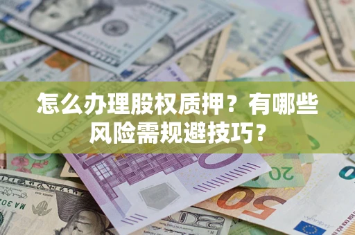 北京怎么办理股权质押？有哪些风险需规避技巧？