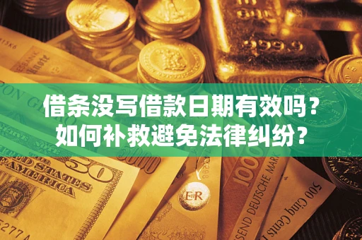 北京借条没写借款日期有效吗？如何补救避免法律纠纷？