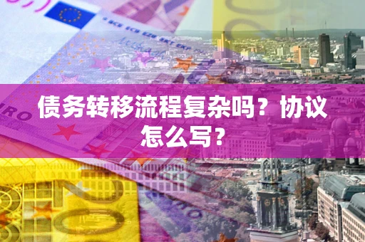 北京债务转移流程复杂吗？协议怎么写？
