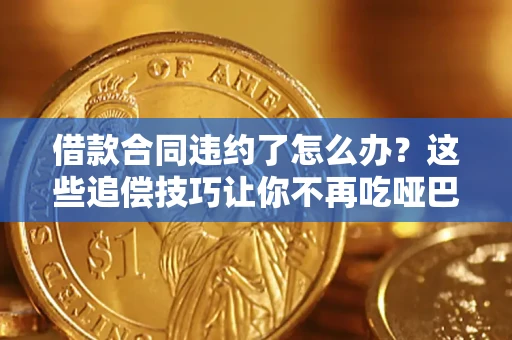 北京借款合同违约了怎么办？这些追偿技巧让你不再吃哑巴亏
