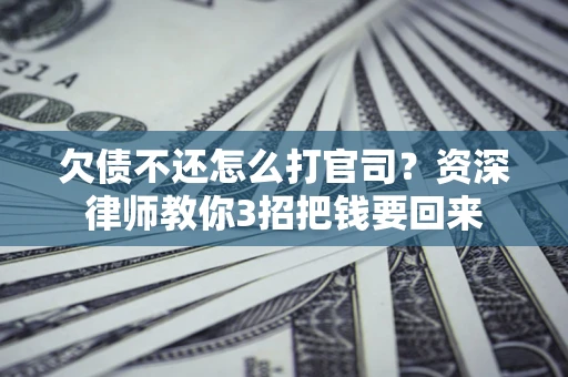 北京欠债不还怎么打官司？资深律师教你3招把钱要回来