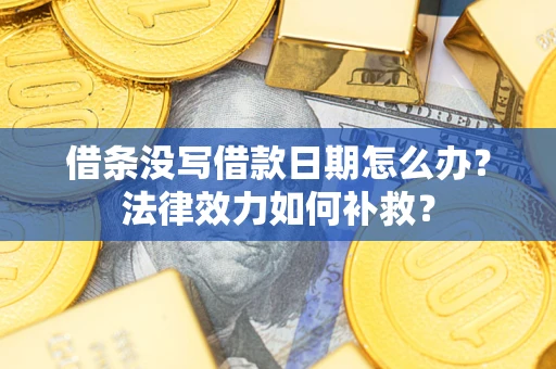 北京借条没写借款日期怎么办？法律效力如何补救？