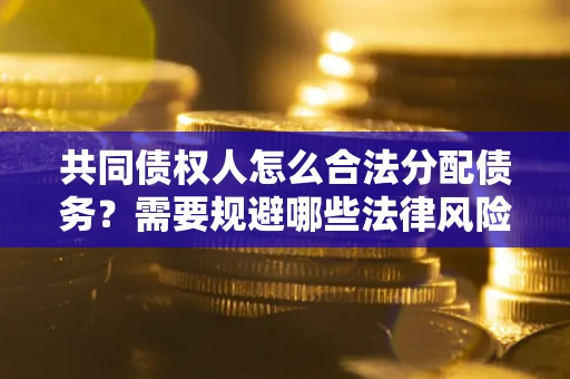 北京共同债权人怎么合法分配债务？需要规避哪些法律风险？