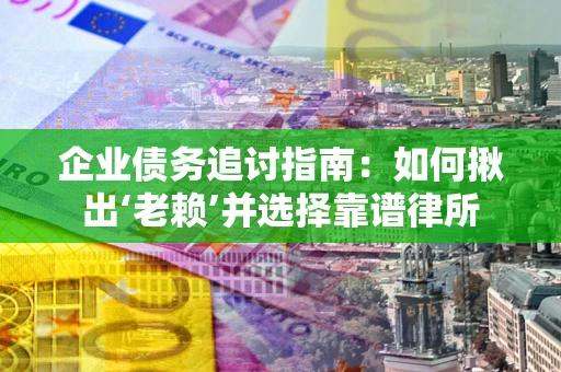 北京企业债务追讨指南：如何揪出‘老赖’并选择靠谱律所