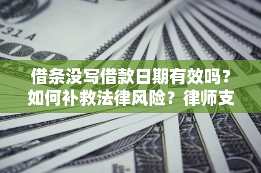北京借条没写借款日期有效吗？如何补救法律风险？律师支招
