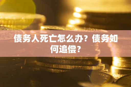 北京债务人死亡怎么办？债务如何追偿？