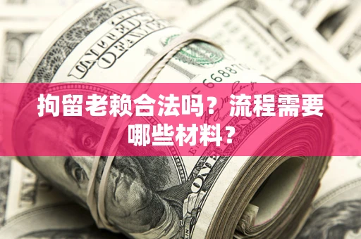 北京拘留老赖合法吗？流程需要哪些材料？