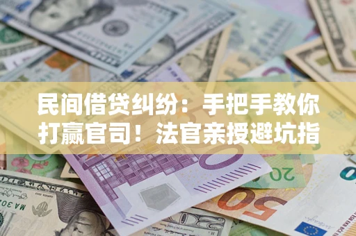 北京民间借贷纠纷：手把手教你打赢官司！法官亲授避坑指南