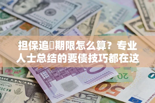 北京担保追償期限怎么算？专业人士总结的要债技巧都在这里了