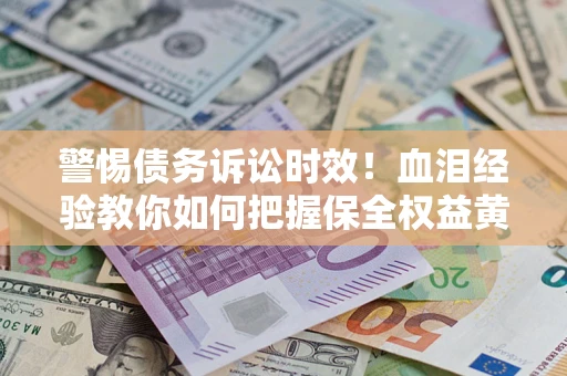 北京警惕债务诉讼时效！血泪经验教你如何把握保全权益黄金期
