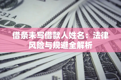 北京借条未写借款人姓名：法律风险与规避全解析