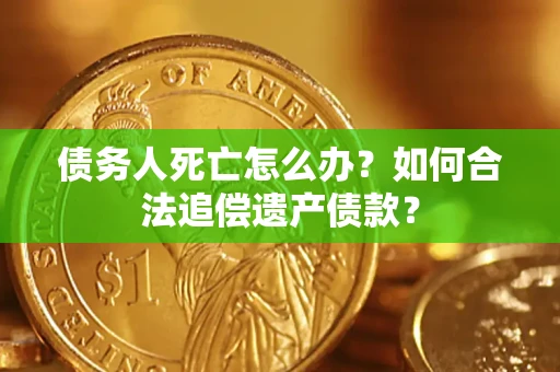 北京债务人死亡怎么办？如何合法追偿遗产债款？