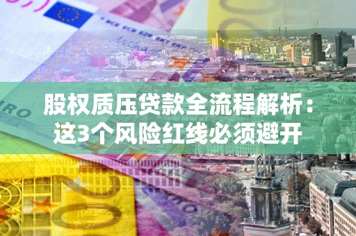 北京股权质压贷款全流程解析：这3个风险红线必须避开