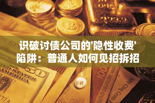 北京识破讨债公司的'隐性收费'陷阱：普通人如何见招拆招？