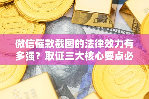 北京微信催款截图的法律效力有多强？取证三大核心要点必须知道！