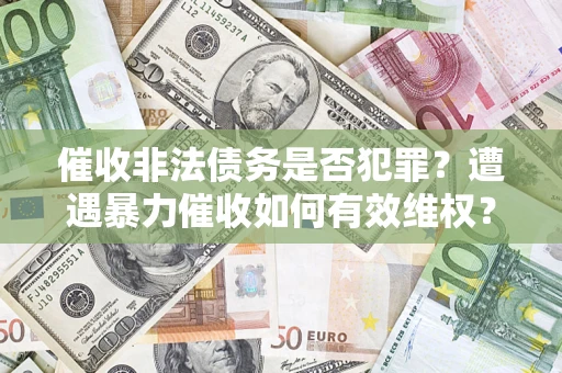北京催收非法债务是否犯罪？遭遇暴力催收如何有效维权？