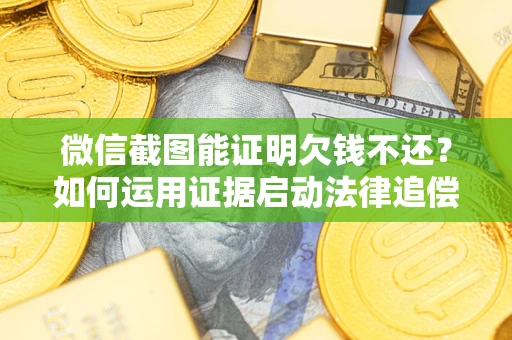 北京微信截图能证明欠钱不还？如何运用证据启动法律追偿程序？