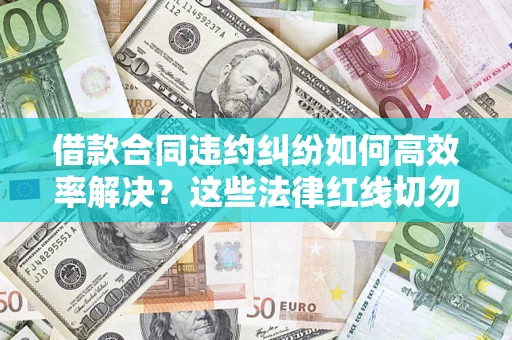 北京借款合同违约纠纷如何高效率解决？这些法律红线切勿触碰