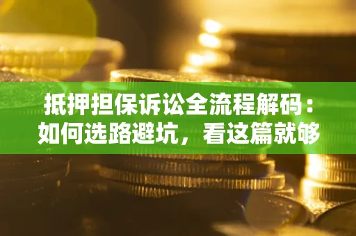 北京抵押担保诉讼全流程解码：如何选路避坑，看这篇就够了