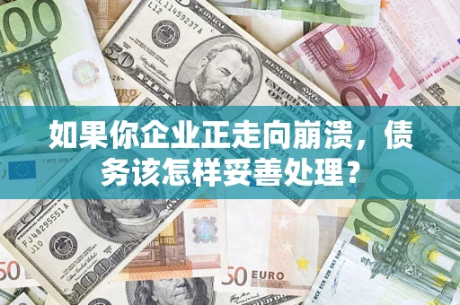 北京如果你企业正走向崩溃，债务该怎样妥善处理？