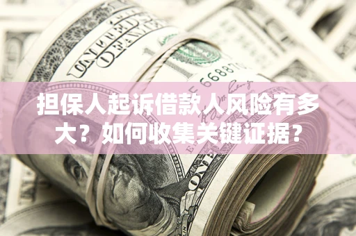 北京担保人起诉借款人风险有多大？如何收集关键证据？