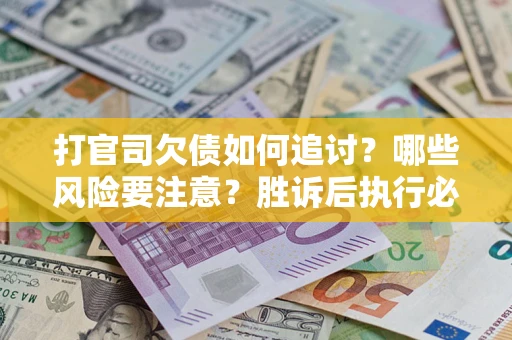 北京打官司欠债如何追讨？哪些风险要注意？胜诉后执行必看！