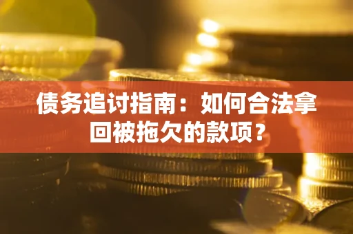 北京债务追讨指南：如何合法拿回被拖欠的款项？
