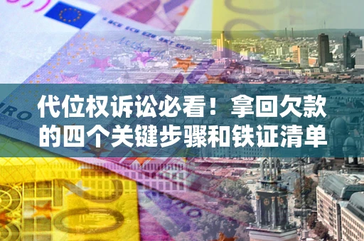 北京代位权诉讼必看！拿回欠款的四个关键步骤和铁证清单