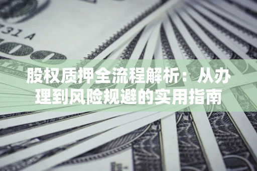 北京股权质押全流程解析：从办理到风险规避的实用指南