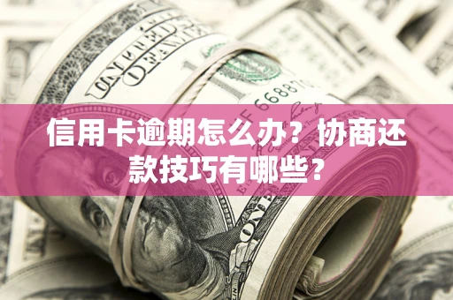 北京信用卡逾期怎么办？协商还款技巧有哪些？