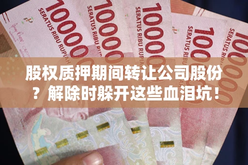 北京股权质押期间转让公司股份？解除时躲开这些血泪坑！