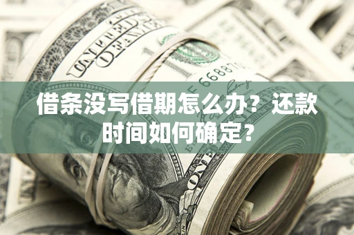 北京借条没写借期怎么办？还款时间如何确定？