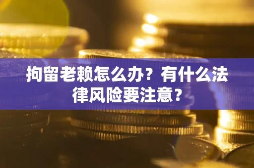 北京拘留老赖怎么办？有什么法律风险要注意？
