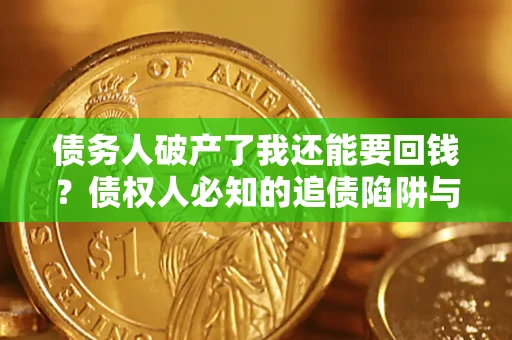 北京债务人破产了我还能要回钱？债权人必知的追债陷阱与破局之道