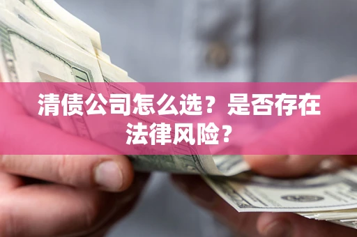 北京清债公司怎么选？是否存在法律风险？