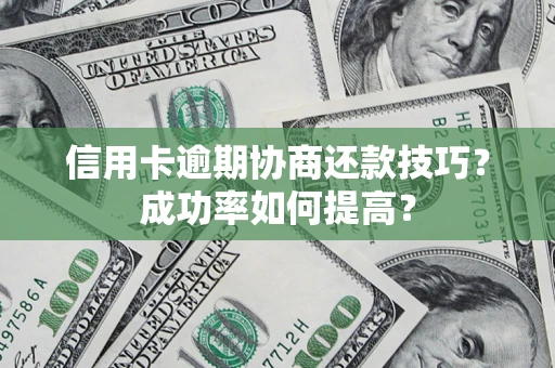 北京信用卡逾期协商还款技巧？成功率如何提高？