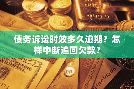 北京债务诉讼时效多久逾期？怎样中断追回欠款？