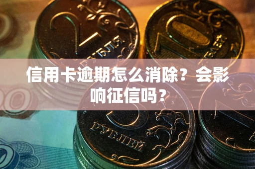 北京信用卡逾期怎么消除？会影响征信吗？