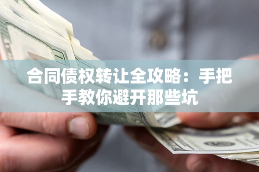 北京合同债权转让全攻略：手把手教你避开那些坑