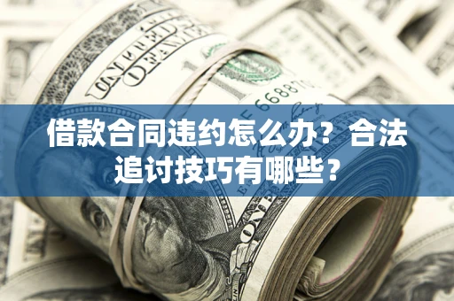北京借款合同违约怎么办？合法追讨技巧有哪些？