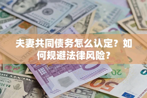 北京夫妻共同债务怎么认定？如何规避法律风险？