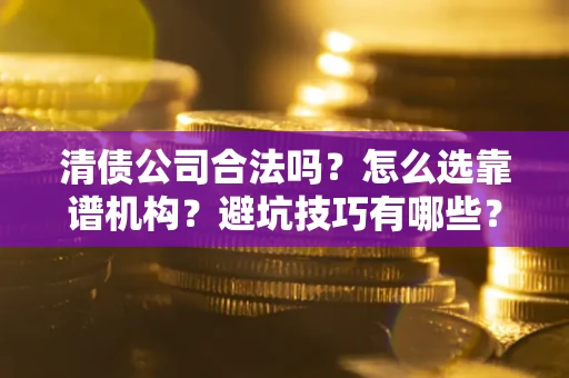 北京清债公司合法吗？怎么选靠谱机构？避坑技巧有哪些？