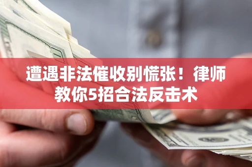 北京遭遇非法催收别慌张！律师教你5招合法反击术