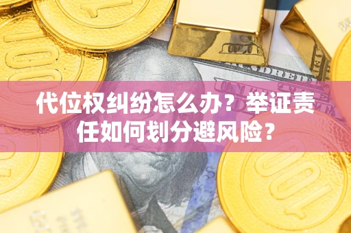 北京代位权纠纷怎么办？举证责任如何划分避风险？